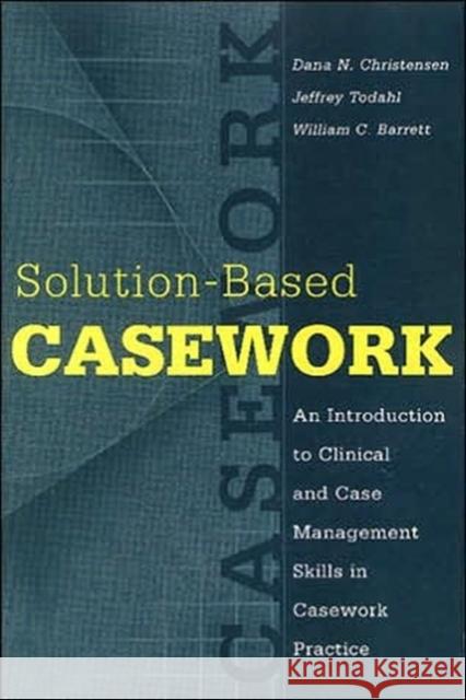 Solution-based Casework : An Introduction to Clinical and Case Management Skills in Casework Practice Dana N. Christensen Jeffery Todahl William Barrett 9780202361185 Aldine