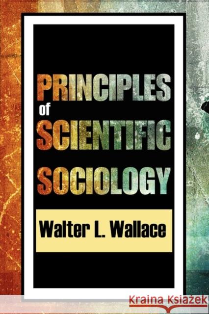 Principles of Scientific Sociology Walter Wallace 9780202363332