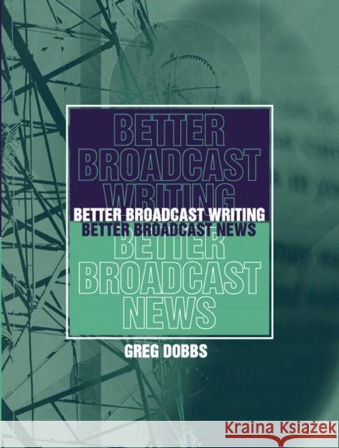 Better Broadcast Writing, Better Broadcast News Greg Dobbs 9780205359943