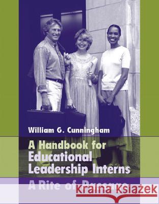 A Handbook for Educational Leadership Interns: A Rite of Passage Cunningham, William 9780205464234 Allyn & Bacon
