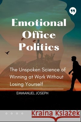Emotional Office Politics, The Unspoken Science of Winning at Work Without Losing Yourself Emmanuel Joseph 9780209719767 Emmanuel Joseph