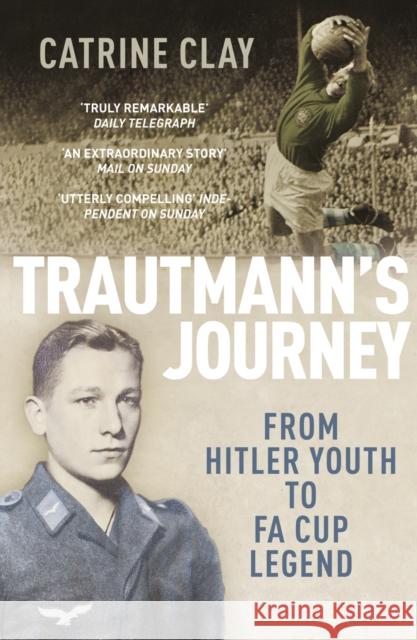 Trautmann's Journey: From Hitler Youth to FA Cup Legend Catrine Clay 9780224082891 Vintage Publishing