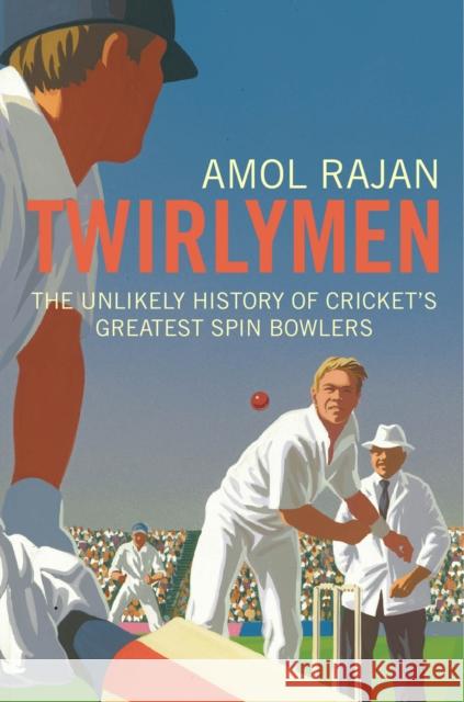 Twirlymen: The Unlikely History of Cricket's Greatest Spin Bowlers Amol Rajan 9780224083256 0