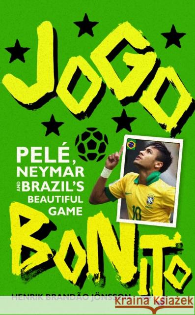 Jogo Bonito: Pele, Neymar and Brazil’s Beautiful Game Henrik Brandao Jonsson 9780224099899