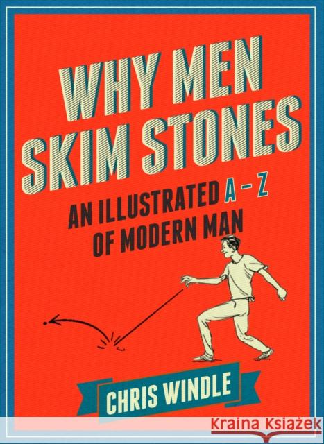 Why Men Skim Stones: An Illustrated A-Z of Modern Man Chris Windle 9780224101004 SQUARE PEG