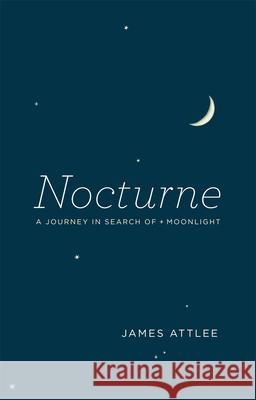 Nocturne: A Journey in Search of Moonlight James Attlee 9780226000466 University of Chicago Press