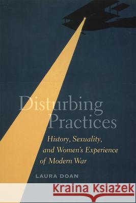 Disturbing Practices: History, Sexuality, and Women's Experience of Modern War Doan, Laura 9780226001616