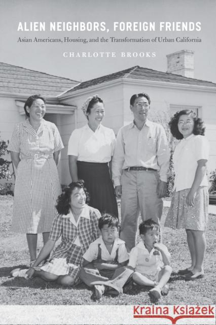 Alien Neighbors, Foreign Friends: Asian Americans, Housing, and the Transformation of Urban California Brooks, Charlotte 9780226004181 University of Chicago Press