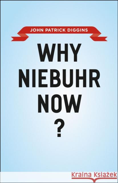 Why Niebuhr Now? John Patrick Diggins 9780226004525 University of Chicago Press