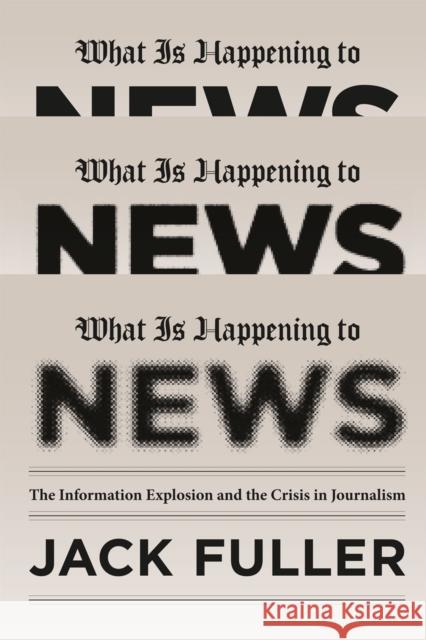 What Is Happening to News: The Information Explosion and the Crisis in Journalism Fuller, Jack 9780226005027