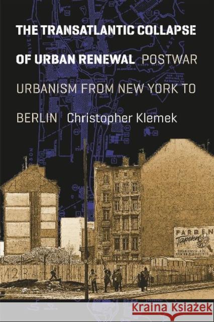 The Transatlantic Collapse of Urban Renewal: Postwar Urbanism from New York to Berlin Klemek, Christopher 9780226005959 University of Chicago Press