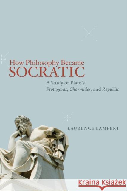 How Philosophy Became Socratic: A Study of Plato's Protagoras, Charmides, and Republic Lampert, Laurence 9780226006284 University of Chicago Press