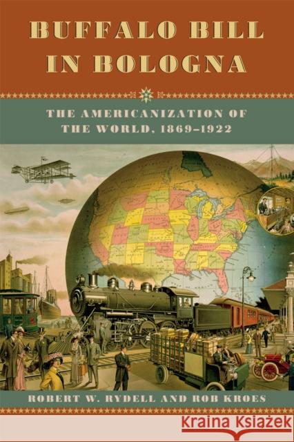 Buffalo Bill in Bologna: The Americanization of the World, 1869-1922 Rydell, Robert W. 9780226007120 University of Chicago Press