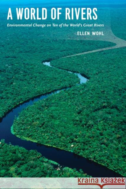 A World of Rivers: Environmental Change on Ten of the World's Great Rivers Wohl, Ellen 9780226007601 University of Chicago Press