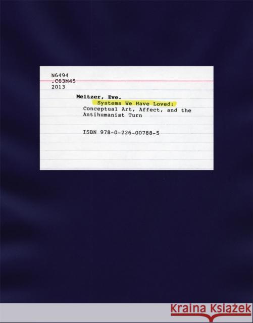 Systems We Have Loved: Conceptual Art, Affect, and the Antihumanist Turn Meltzer, Eve 9780226007885 John Wiley & Sons