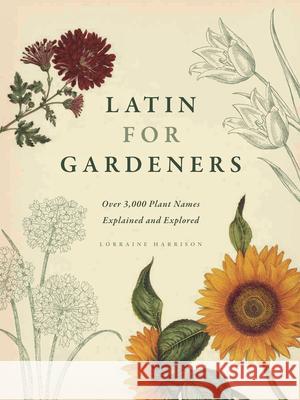 Latin for Gardeners: Over 3,000 Plant Names Explained and Explored Lorraine Harrison 9780226009193 University of Chicago Press