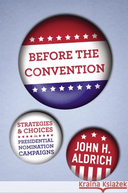 Before the Convention: Strategies and Choices in Presidential Nomination Campaigns Aldrich, John H. 9780226012704