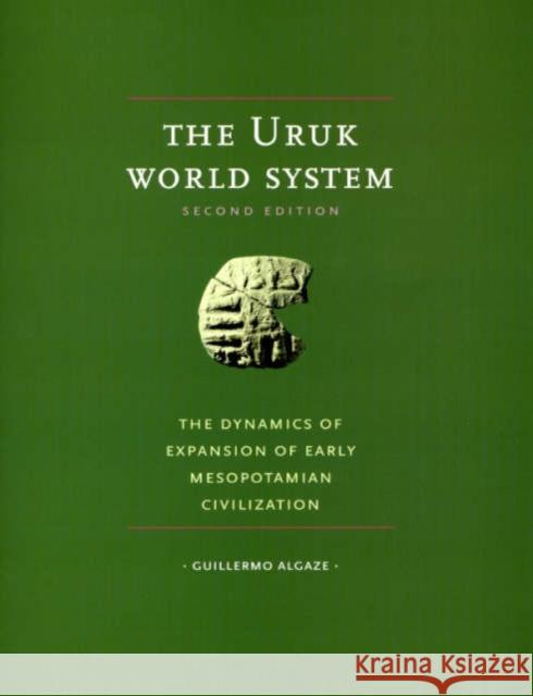 The Uruk World System: The Dynamics of Expansion of Early Mesopotamian Civilization, Second Edition Algaze, Guillermo 9780226013824 University of Chicago Press