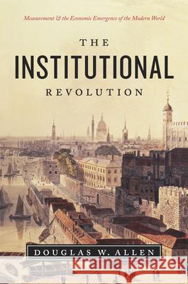 The Institutional Revolution: Measurement and the Economic Emergence of the Modern World Allen, Douglas W. 9780226014746 University of Chicago Press