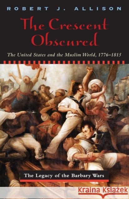 The Crescent Obscured: The United States and the Muslim World, 1776-1815 Allison, Robert 9780226014906 University of Chicago Press