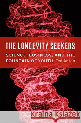 The Longevity Seekers: Science, Business, and the Fountain of Youth Ted Anton 9780226020938 University of Chicago Press
