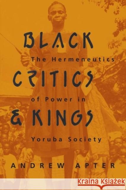 Black Critics and Kings: The Hermeneutics of Power in Yoruba Society Apter, Andrew 9780226023434 University of Chicago Press