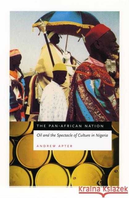 The Pan-African Nation: Oil and the Spectacle of Culture in Nigeria Andrew H. Apter Andrew Apter 9780226023540 University of Chicago Press