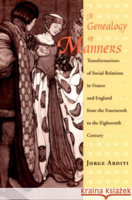 A Genealogy of Manners: Transformations of Social Relations in France and England from the Fourteenth to the Eighteenth Century Arditi, Jorge 9780226025841 University of Chicago Press