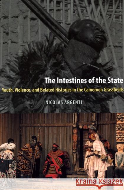 The Intestines of the State: Youth, Violence, and Belated Histories in the Cameroon Grassfields Argenti, Nicolas 9780226026121 University of Chicago Press