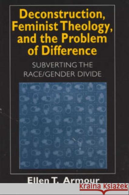 Deconstruction, Feminist Theology, and the Problem of Difference, 1999: Subverting the Race/Gender Divide Armour, Ellen T. 9780226026909