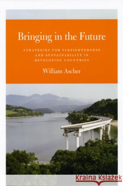 Bringing in the Future: Strategies for Farsightedness and Sustainability in Developing Countries Ascher, William 9780226029177