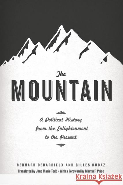 The Mountain: A Political History from the Enlightenment to the Present Bernard Debarbieux Gilles Rudaz Jane Marie Todd 9780226031118 University of Chicago Press
