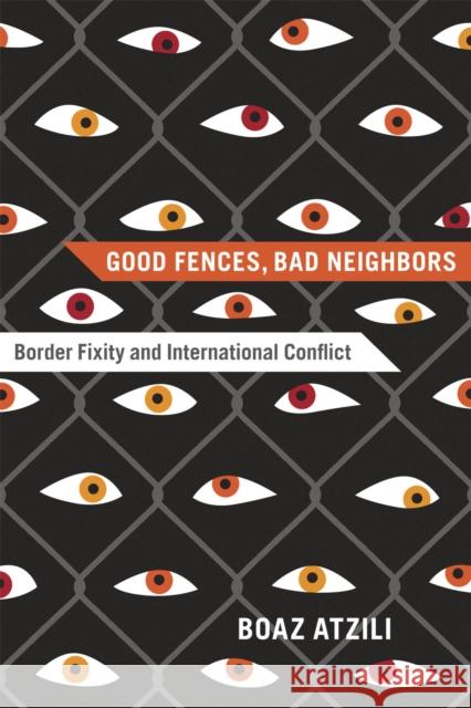 Good Fences, Bad Neighbors: Border Fixity and International Conflict Atzili, Boaz 9780226031354