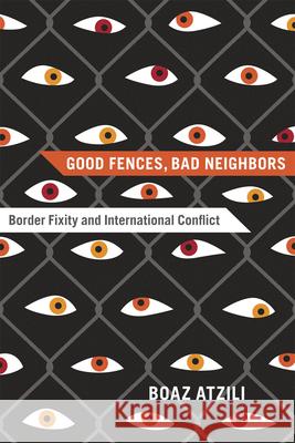 Good Fences, Bad Neighbors: Border Fixity and International Conflict Atzili, Boaz 9780226031361