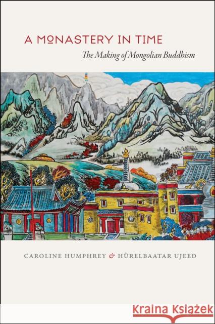 A Monastery in Time: The Making of Mongolian Buddhism Humphrey, Caroline 9780226031873