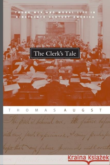 The Clerk's Tale: Young Men and Moral Life in Nineteenth-Century America Augst, Thomas 9780226032207 University of Chicago Press