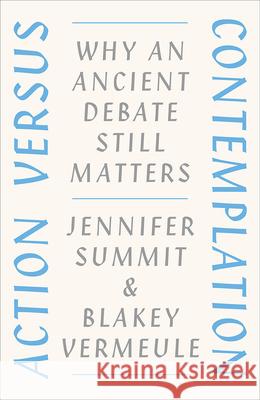 Action Versus Contemplation: Why an Ancient Debate Still Matters Jennifer Summit Blakey Vermeule 9780226032238 University of Chicago Press