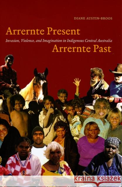 Arrernte Present, Arrernte Past: Invasion, Violence, and Imagination in Indigenous Central Australia Diane J. Austin-Broos 9780226032634