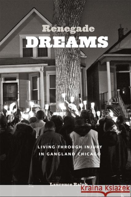 Renegade Dreams: Living Through Injury in Gangland Chicago Laurence Ralph 9780226032719 University of Chicago Press