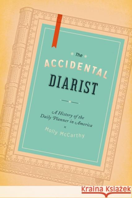 The Accidental Diarist: A History of the Daily Planner in America McCarthy, Molly A. 9780226033211 University of Chicago Press
