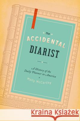 The Accidental Diarist: A History of the Daily Planner in America McCarthy, Molly A. 9780226033358 University of Chicago Press