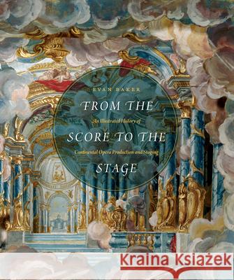 From the Score to the Stage: An Illustrated History of Continental Opera Production and Staging Baker, Evan 9780226035086