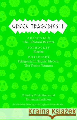 Greek Tragedies 2: Aeschylus: The Libation Bearers; Sophocles: Electra; Euripides: Iphigenia Among the Taurians, Electra, the Trojan Wome Griffith, Mark 9780226035598 University of Chicago Press