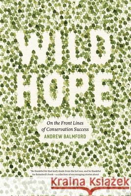 Wild Hope: On the Front Lines of Conservation Success Balmford, Andrew 9780226036014