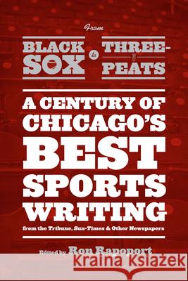 From Black Sox to Three-Peats: A Century of Chicago's Best Sportswriting from the Tribune, Sun Times, and Other Newspapers Rapoport, Ron 9780226036601