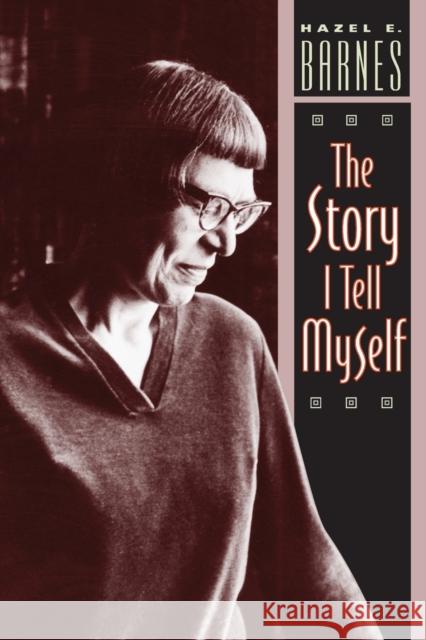 The Story I Tell Myself: A Venture in Existentialist Autobiography Barnes, Hazel E. 9780226037332 University of Chicago Press