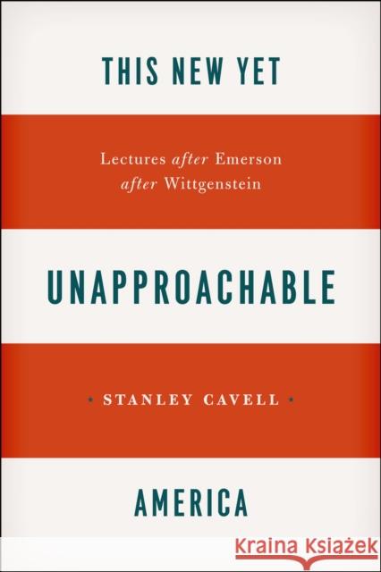 This New Yet Unapproachable America: Lectures After Emerson After Wittgenstein Cavell, Stanley 9780226037387