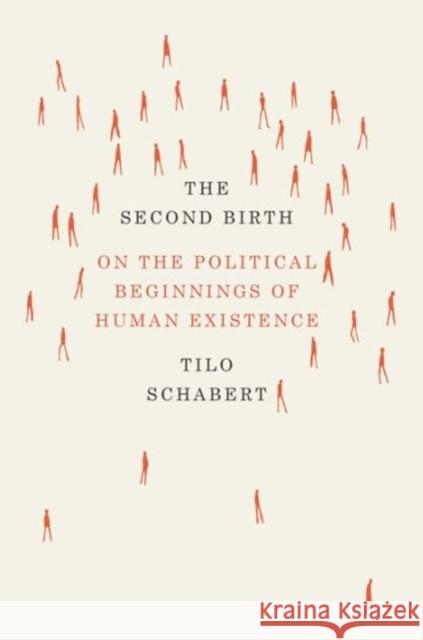 The Second Birth: On the Political Beginnings of Human Existence Tilo Schabert 9780226038056 University of Chicago Press