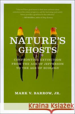 Nature's Ghosts: Confronting Extinction from the Age of Jefferson to the Age of Ecology Mark V. Barrow 9780226038148 University of Chicago Press