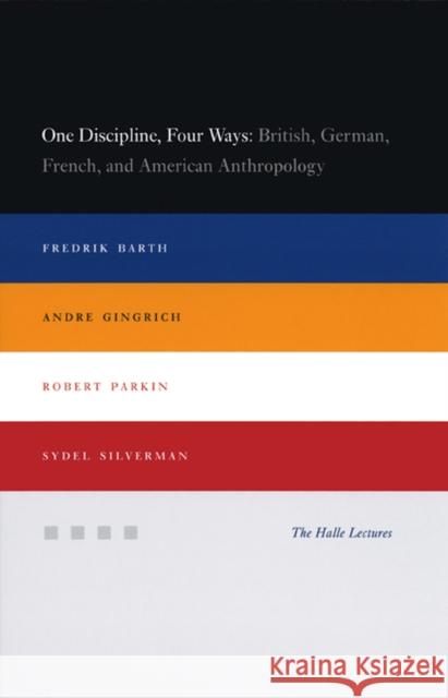 One Discipline, Four Ways: British, German, French, and American Anthropology Fredrik Barth Sydel Silverman Robert Parkin 9780226038285 University of Chicago Press